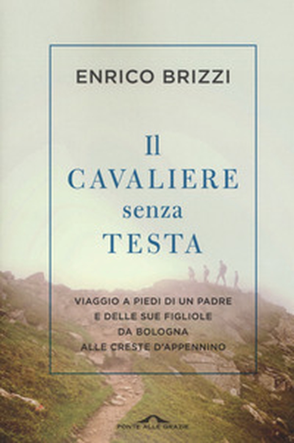 Il cavaliere senza testa. Viaggio a piedi di un padre e delle sue figliole da Bologna alle creste d'Appennino - Librerie.coop Il cavaliere senza testa. Viaggio a piedi di un padre e delle sue figliole da Bologna alle creste d'Appennino - Librerie.coop