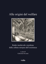 Alle origini del welfare. Radici medievali e moderne della cultura europea dell'assistenza - Librerie.coop