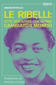 Le ribelli: otto scienziate che hanno cambiato li mondo - Librerie.coop Le ribelli: otto scienziate che hanno cambiato li mondo - Librerie.coop