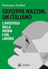 Giuseppe Mazzini, un italiano. L'apostolo della Patria e del lavoro - Librerie.coop