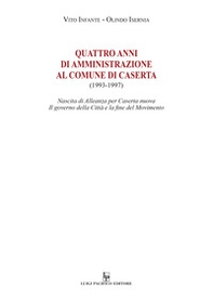 Quattro anni di amministrazione al Comune di Caserta (1993-1997). Nascita di Alleanza per Caserta nuova. Il governo della Città e la fine del Movimento - Librerie.coop