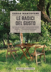 Le radici del gusto. Tra grandi alberi e grandissimi piatti: itinerari dendrogastronomici della provincia di Verona - Librerie.coop