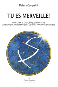 Tu es merveille! Traitements énergétiques évolutifs. L'histoire de trois femmes et de leurs parcours spirituels - Librerie.coop