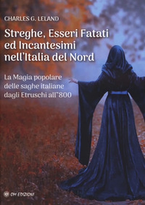 Streghe, esseri fatati ed incantesimi nell'Italia del Nord. La magia popolare delle saghe italiane dagli Etruschi all'800 - Librerie.coop Streghe, esseri fatati ed incantesimi nell'Italia del Nord. La magia popolare delle saghe italiane dagli Etruschi all'800 - Librerie.coop