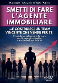 Smetti di fare l'agente immobiliare. ...e costruisci un team vincente che vende per te! Il metodo per selezionare, formare e gestire agenti immobiliari e smetterla di fare tutto tu - Librerie.coop
