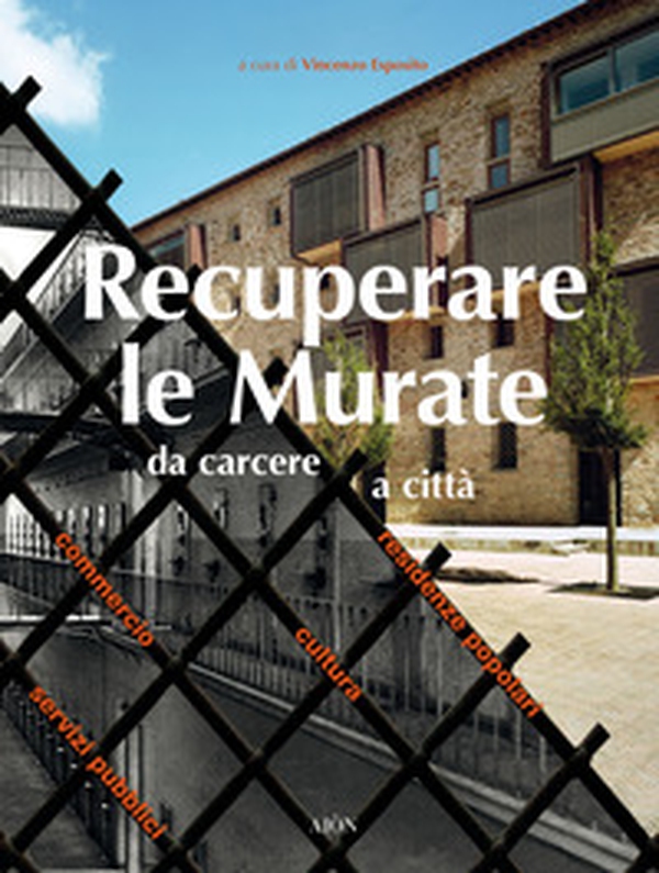 Recuperare le Murate. Da carcere a città. Residenze popolari, cultura, commercio e servizi pubblici - Librerie.coop Recuperare le Murate. Da carcere a città. Residenze popolari, cultura, commercio e servizi pubblici - Librerie.coop