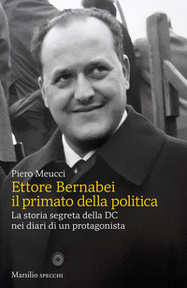 Ettore Bernabei. Il primato della politica. La storia segreta della DC nei diari di un protagonista - Librerie.coop Ettore Bernabei. Il primato della politica. La storia segreta della DC nei diari di un protagonista - Librerie.coop