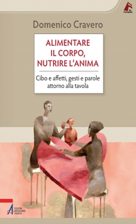 Alimentare il corpo, nutrire l'anima. Cibo e affetti, gesti e parole attorno alla tavola - Librerie.coop