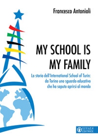 My school is my family. La storia dell'International School of Turin: da Torino uno sguardo educativo che ha saputo aprirsi al mondo - Librerie.coop