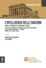 L'intelligenza delle emozioni. Come le emozioni ci insegnano a vivere. Atti della II edizione del Certamen Classicum Philosophicum Liceo classico e musicale «C. Cavour» (Torino, 20-21 aprile 2023) - Librerie.coop