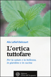 L'ortica tuttofare. Per la salute e la bellezza, in giardino e in cucina - Librerie.coop