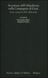 Avventure dell'obbedienza nella Compagnia di Gesù. Teorie e prassi fra XVI e XIX secolo - Librerie.coop