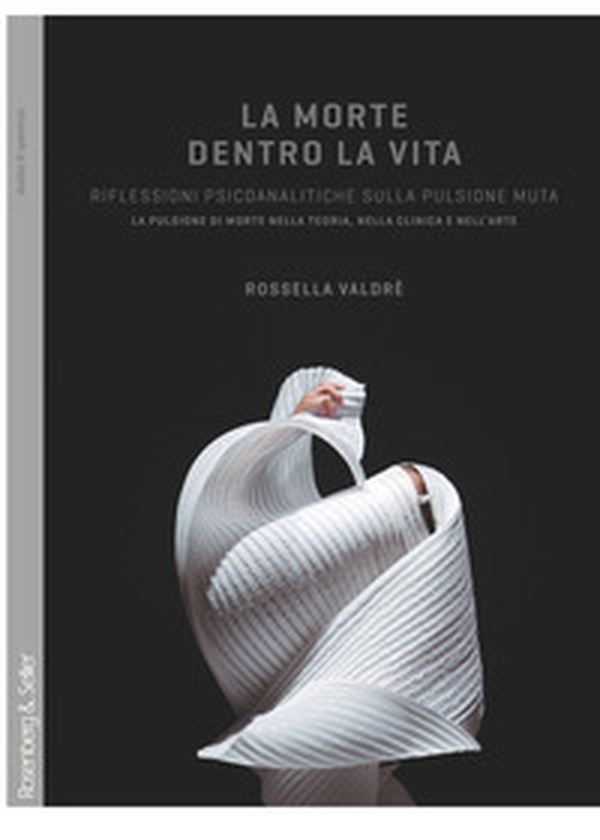 La morte dentro la vita. Riflessioni psicoanalitiche sulla pulsione muta. La pulsione di morte nella teoria, nella clinica e nell'arte - Librerie.coop