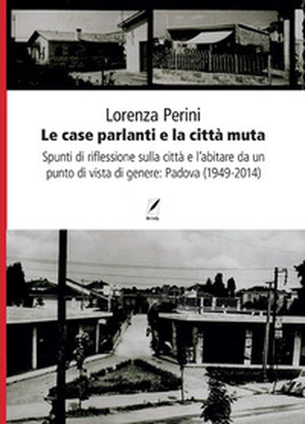 Le case parlanti e la città muta. Spunti di riflessione sulla città e l'abitare da un punto di vista di genere: Padova (1949-2014) - Librerie.coop Le case parlanti e la città muta. Spunti di riflessione sulla città e l'abitare da un punto di vista di genere: Padova (1949-2014) - Librerie.coop