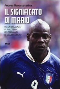 Il significato di Mario. Fenomenologia di Balotelli, centravanti di cambiamento - Librerie.coop Il significato di Mario. Fenomenologia di Balotelli, centravanti di cambiamento - Librerie.coop