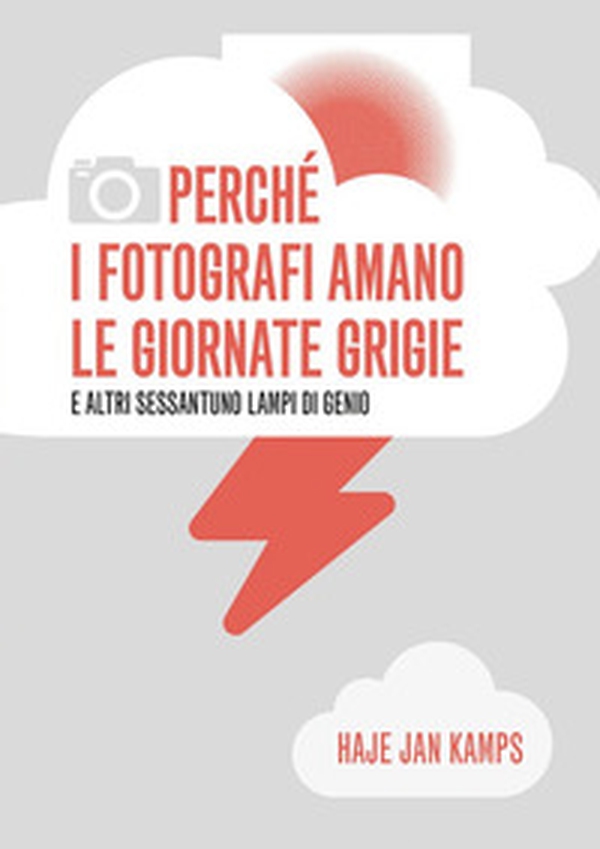 Perché i fotografi amano le giornate grigie e altri sessantuno lampi di genio - Librerie.coop Perché i fotografi amano le giornate grigie e altri sessantuno lampi di genio - Librerie.coop