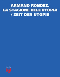 Armand Rondez. La stagione dell'utopia-Zeit der utopie - Librerie.coop