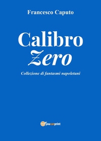 Calibro zero. Collezione di fantasmi napoletani - Librerie.coop
