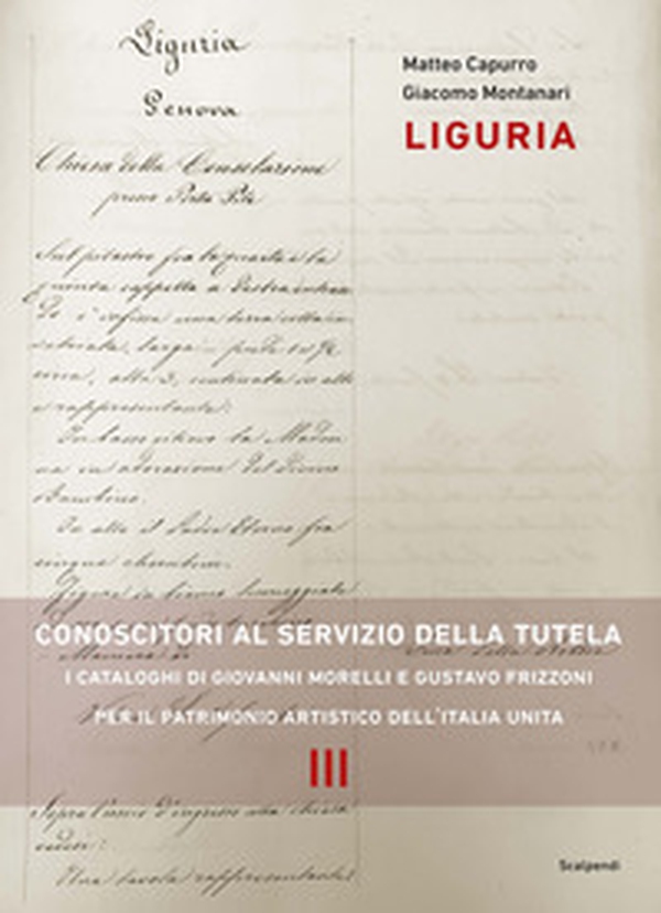Liguria. Conoscitori al servizio della tutela. I cataloghi di Giovanni Morelli e Gustavo Frizzoni per il patrimonio artistico dell'Italia unita - Librerie.coop
