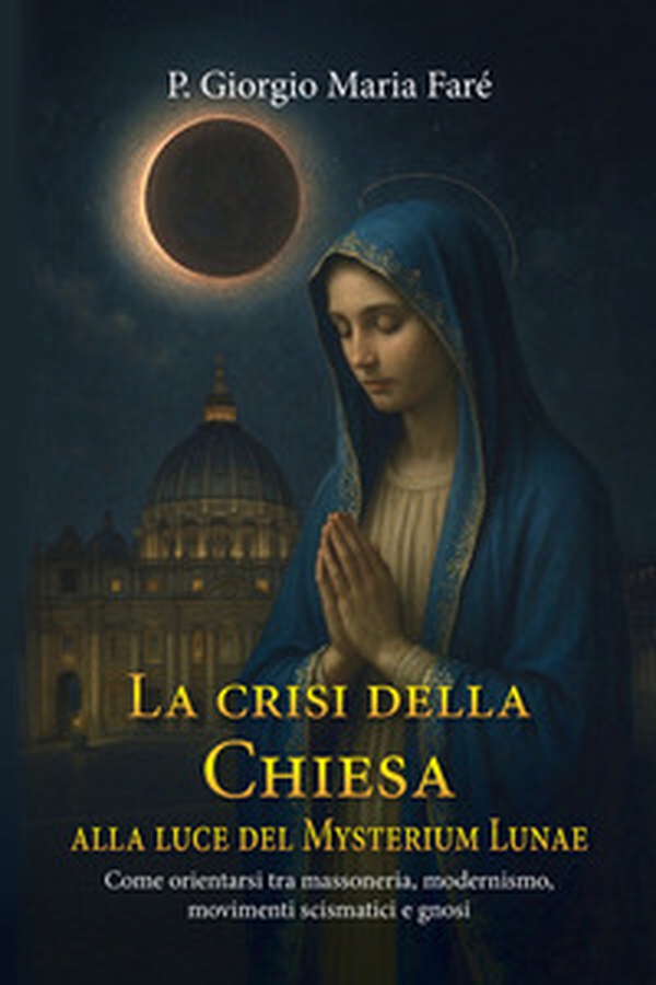 La crisi della Chiesa alla luce del Mysterium Lunae. Come orientarsi tra massoneria, modernismo, movimenti scismatici e gnosi - Librerie.coop