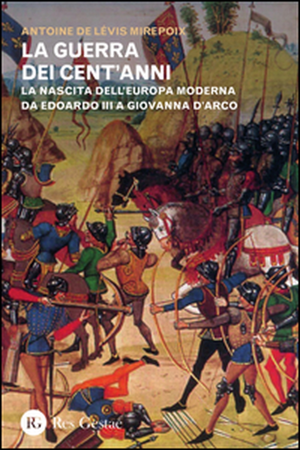 La guerra dei cent'anni. La nascita dell'Europa moderna da Edoardo III a Giovanna d'Arco - Librerie.coop