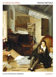 Gli archi e gli strali. Foscolo inattuale - Librerie.coop