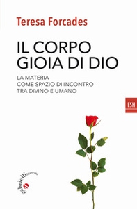 Il corpo, gioia di Dio. La materia come spazio di incontro tra divino e umano - Librerie.coop