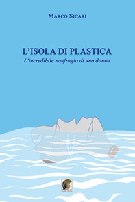 L'isola di plastica. L'incredibile naufragio di una donna - Librerie.coop