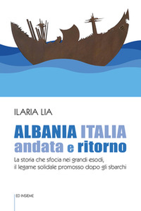 Albania Italia andata e ritorno. La storia che sfocia nei grandi esodi, il legame solidale promosso dopo gli sbarchi - Librerie.coop Albania Italia andata e ritorno. La storia che sfocia nei grandi esodi, il legame solidale promosso dopo gli sbarchi - Librerie.coop