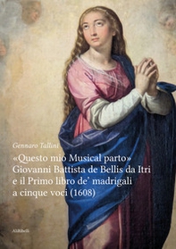 «Questo mio musical parto». Giovanni Battista de Bellis da Itri e il Primo libro de' madrigali a cinque voci (1608) - Librerie.coop