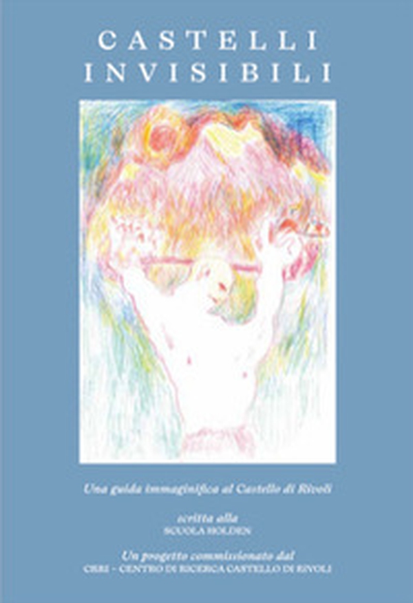 Castelli invisibili. Una guida immaginifica al Castello di Rivoli - Librerie.coop