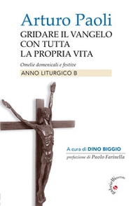 Gridare il Vangelo con tutta la propria vita. Omelie domenicali e festive. Anno liturgico B - Librerie.coop