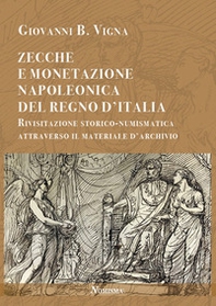 Zecche e monetazione napoleonica del Regno d'Italia. Rivisitazione storico-numismatica attraverso materiale d'archivio - Librerie.coop