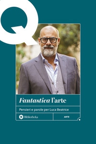 «Fantastica» l'arte. Pensieri e parole per Luca Beatrice - Librerie.coop