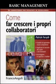 Come far crescere i propri collaboratori. Guidarli ad apprendere nuove competenze, applicare le tecniche dei coach e dei formatori, incoraggiare le capacità... - Librerie.coop