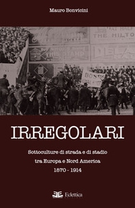 Irregolari. Sottoculture di strada e di stadio tra Europa e Nord America 1870-1914 - Librerie.coop