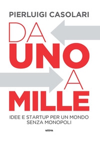 Da uno a mille. Idee e startup per un mondo senza monopoli - Librerie.coop Da uno a mille. Idee e startup per un mondo senza monopoli - Librerie.coop