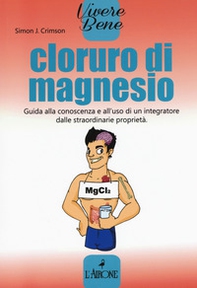 Cloruro di magnesio. Guida alla conoscenza e all'uso di un integratore dalle straordinarie proprietà - Librerie.coop