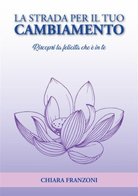 La strada per il tuo cambiamento. Riscopri la felicità che è in te - Librerie.coop