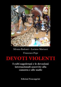 Devoti violenti. I culti napoletani e le devozioni internazionali asservite alla camorra e alle mafie - Librerie.coop