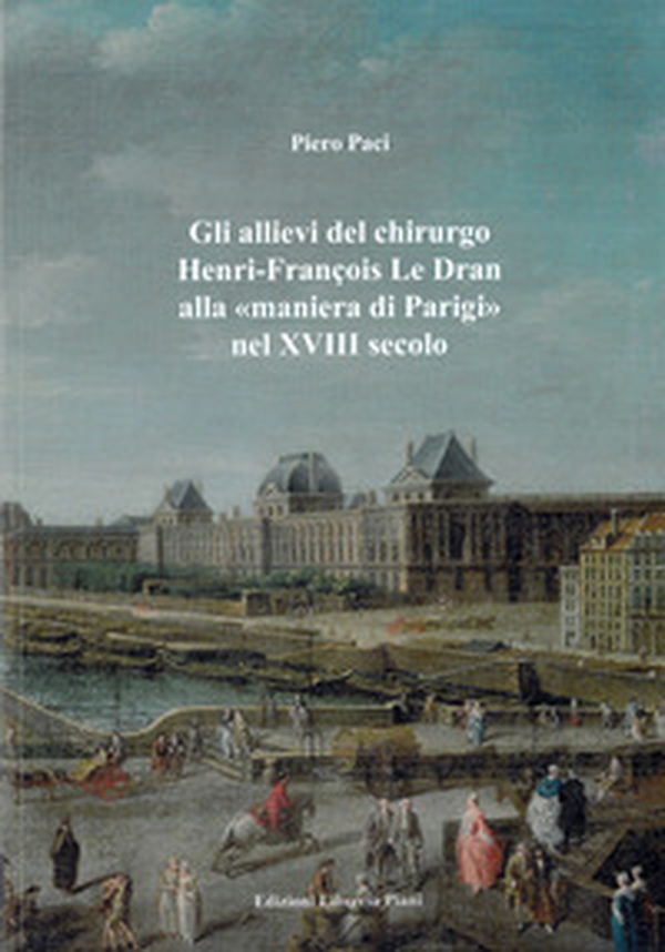 Gli allievi del chirurgo Henri-François Le Dran alla «maniera di Parigi» nel XVIII secolo - Librerie.coop Gli allievi del chirurgo Henri-François Le Dran alla «maniera di Parigi» nel XVIII secolo - Librerie.coop