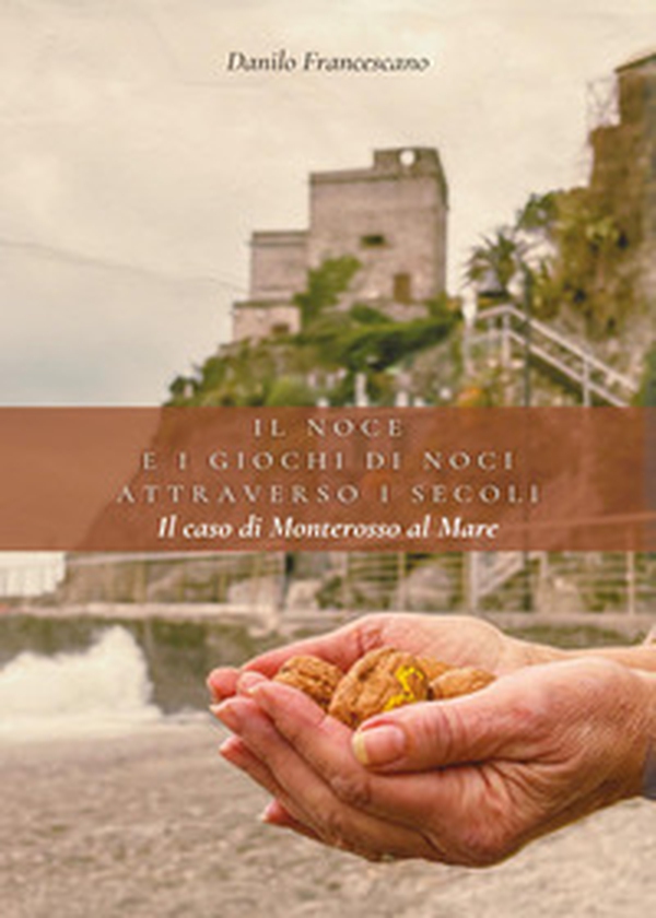 Il noce e i giochi di noci attraverso i secoli. Il caso di Monterosso al Mare - Librerie.coop