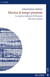 Musica al tempo presente. Le opere italiane di Rossini alla loro epoca - Librerie.coop Musica al tempo presente. Le opere italiane di Rossini alla loro epoca - Librerie.coop