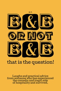 B&B or not B&B that is the question! Laughs and practical advice from someone who has experienced the comedic and tragic side of hospitality and survived - Librerie.coop