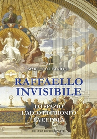 Raffaello invisibile. Lo spazio, l'arco di trionfo, la cupola - Librerie.coop