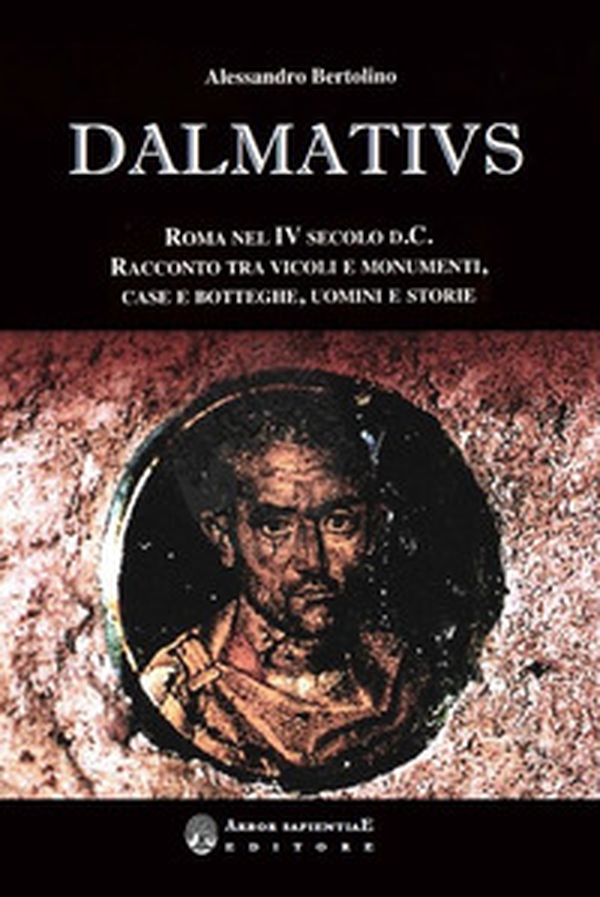 Dalmatius. Roma nel IV secolo d. C. Racconto tra vicoli e monumenti, case e botteghe, uomini e storie - Librerie.coop Dalmatius. Roma nel IV secolo d. C. Racconto tra vicoli e monumenti, case e botteghe, uomini e storie - Librerie.coop