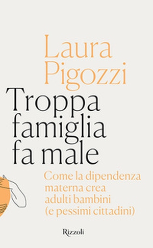 Troppa famiglia fa male. Come la dipendenza materna crea adulti bambini (e pessimi cittadini) - Librerie.coop