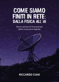 Come siamo finiti in rete: dalla fisica all'AI. Storia semiseria (ma precisa) della rivoluzione digitale - Librerie.coop