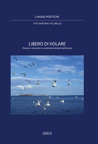 Libero di volare. Pensieri, emozioni e sentimenti dettati dall'anima - Librerie.coop