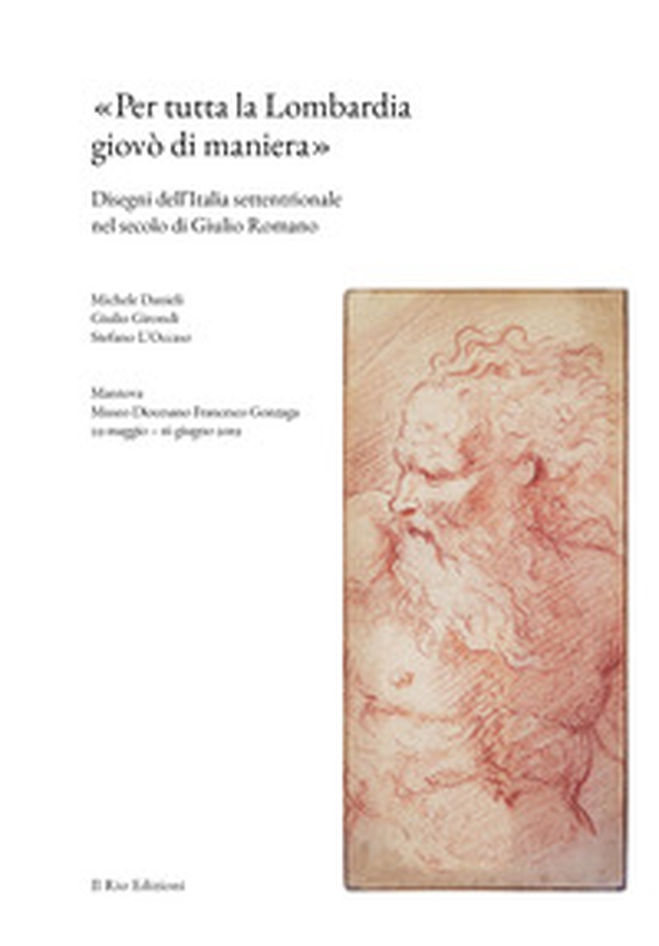«Per tutta la Lombardia giovò di maniera». Disegni dell'Italia settentrionale nel secolo di Giulio Romano - Librerie.coop «Per tutta la Lombardia giovò di maniera». Disegni dell'Italia settentrionale nel secolo di Giulio Romano - Librerie.coop